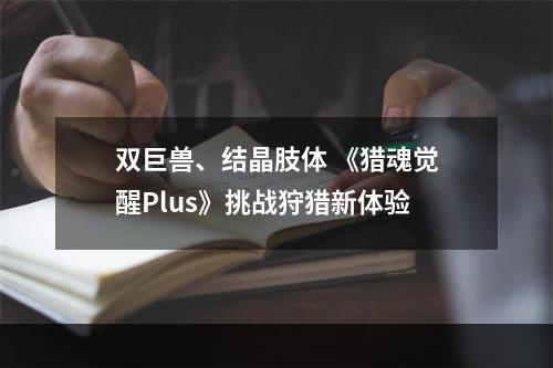 双巨兽、结晶肢体 《猎魂觉醒Plus》挑战狩猎新体验