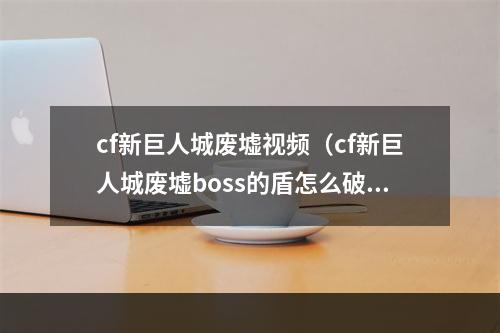 cf新巨人城废墟视频（cf新巨人城废墟boss的盾怎么破）