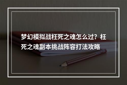 梦幻模拟战枉死之魂怎么过？枉死之魂副本挑战阵容打法攻略