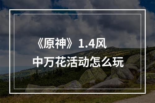 《原神》1.4风中万花活动怎么玩