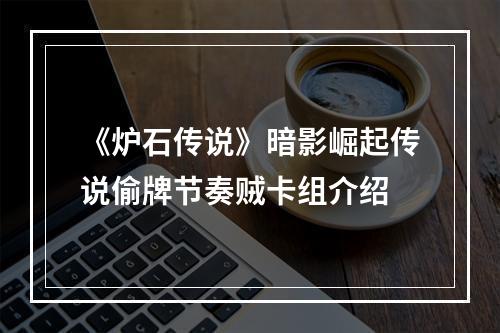 《炉石传说》暗影崛起传说偷牌节奏贼卡组介绍