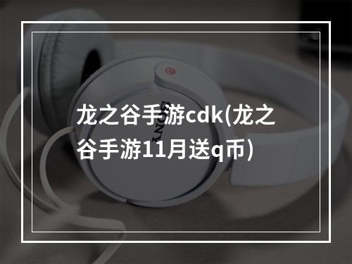 龙之谷手游cdk(龙之谷手游11月送q币)