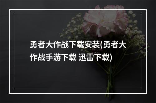 勇者大作战下载安装(勇者大作战手游下载 迅雷下载)