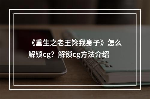 《重生之老王馋我身子》怎么解锁cg？解锁cg方法介绍