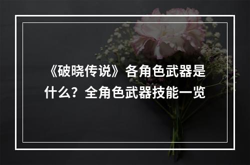 《破晓传说》各角色武器是什么？全角色武器技能一览