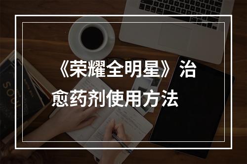 《荣耀全明星》治愈药剂使用方法