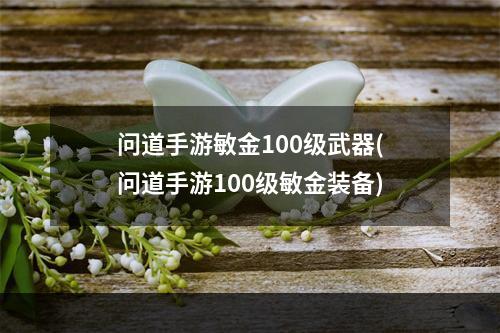 问道手游敏金100级武器(问道手游100级敏金装备)