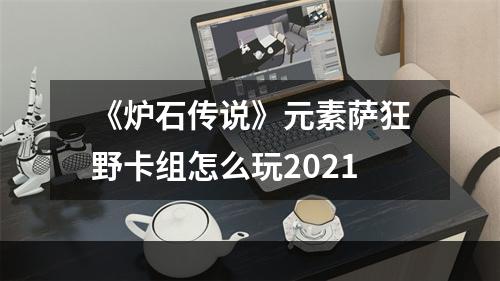 《炉石传说》元素萨狂野卡组怎么玩2021