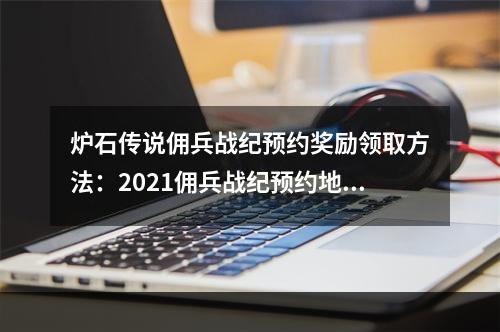 炉石传说佣兵战纪预约奖励领取方法：2021佣兵战纪预约地址分享[多图]