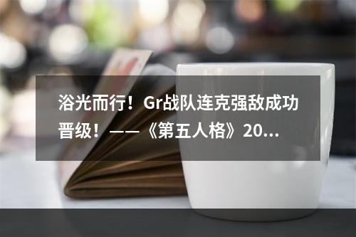 浴光而行！Gr战队连克强敌成功晋级！——《第五人格》2022IVL秋季赛常规赛圆满结束！