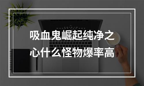 吸血鬼崛起纯净之心什么怪物爆率高