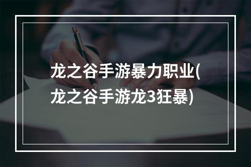 龙之谷手游暴力职业(龙之谷手游龙3狂暴)