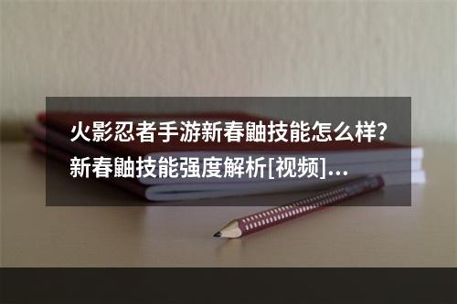 火影忍者手游新春鼬技能怎么样？新春鼬技能强度解析[视频][多图]