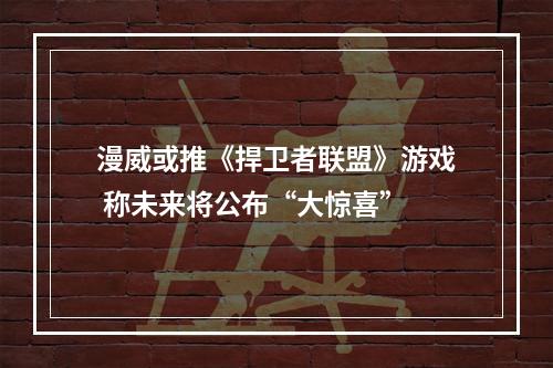 漫威或推《捍卫者联盟》游戏 称未来将公布“大惊喜”