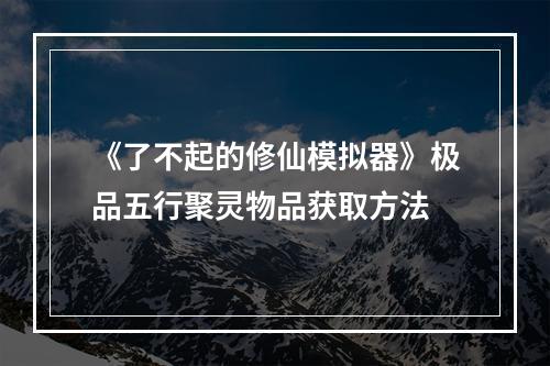 《了不起的修仙模拟器》极品五行聚灵物品获取方法