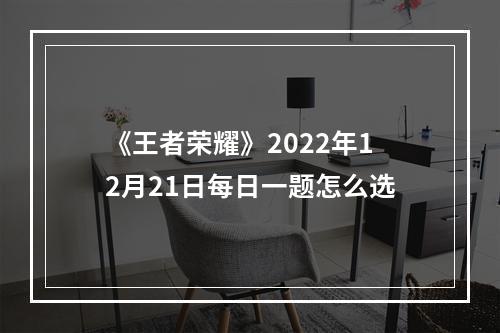 《王者荣耀》2022年12月21日每日一题怎么选