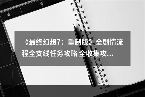 《最终幻想7：重制版》全剧情流程全支线任务攻略 全收集攻略