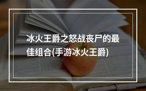 冰火王爵之怒战丧尸的最佳组合(手游冰火王爵)