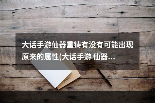 大话手游仙器重铸有没有可能出现原来的属性(大话手游 仙器重铸)