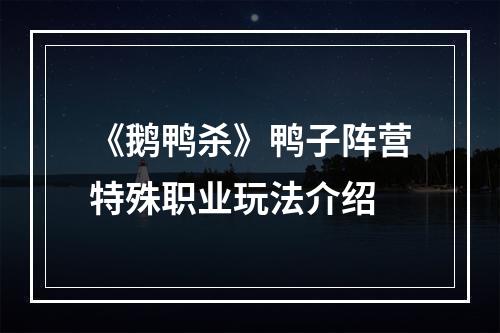 《鹅鸭杀》鸭子阵营特殊职业玩法介绍