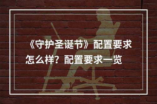 《守护圣诞节》配置要求怎么样？配置要求一览