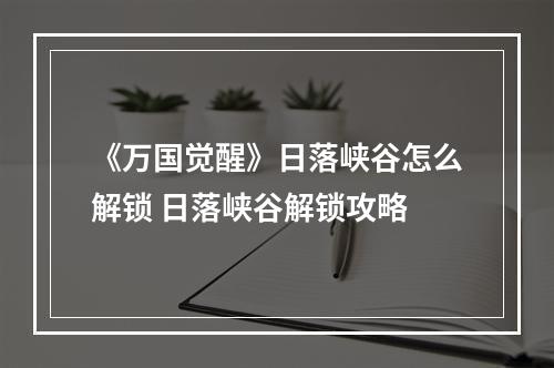 《万国觉醒》日落峡谷怎么解锁 日落峡谷解锁攻略