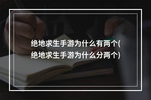 绝地求生手游为什么有两个(绝地求生手游为什么分两个)