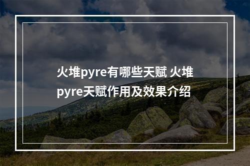 火堆pyre有哪些天赋 火堆pyre天赋作用及效果介绍