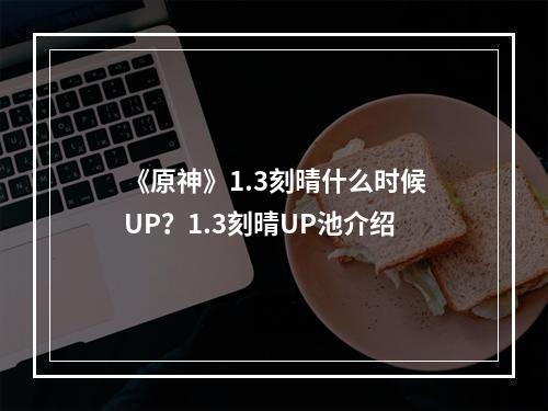 《原神》1.3刻晴什么时候UP？1.3刻晴UP池介绍