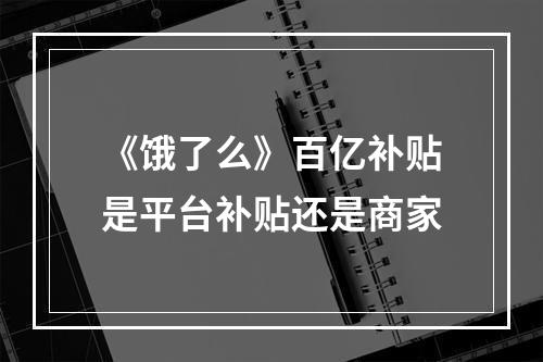 《饿了么》百亿补贴是平台补贴还是商家