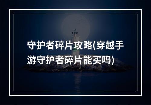 守护者碎片攻略(穿越手游守护者碎片能买吗)