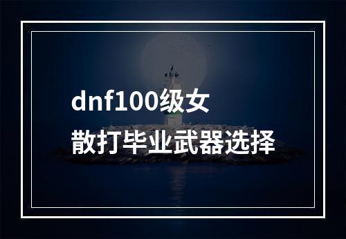 dnf100级女散打毕业武器选择