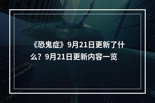 《恐鬼症》9月21日更新了什么？9月21日更新内容一览