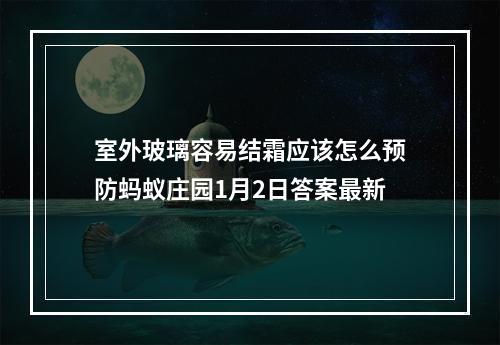 室外玻璃容易结霜应该怎么预防蚂蚁庄园1月2日答案最新