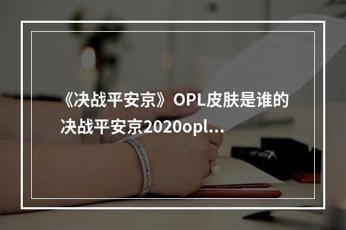 《决战平安京》OPL皮肤是谁的 决战平安京2020opl皮肤介绍