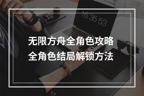 无限方舟全角色攻略 全角色结局解锁方法