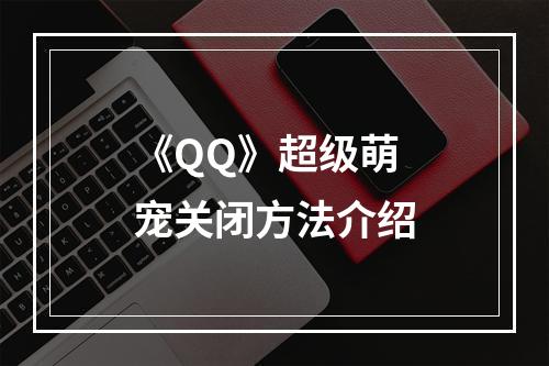 《QQ》超级萌宠关闭方法介绍