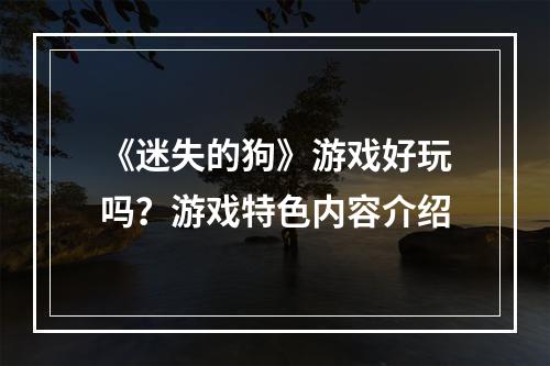 《迷失的狗》游戏好玩吗？游戏特色内容介绍