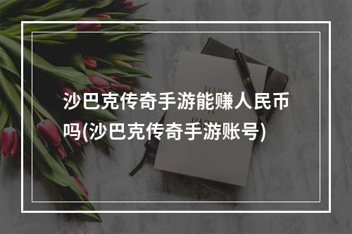 沙巴克传奇手游能赚人民币吗(沙巴克传奇手游账号)