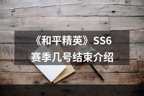 《和平精英》SS6赛季几号结束介绍