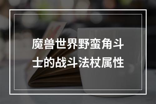 魔兽世界野蛮角斗士的战斗法杖属性