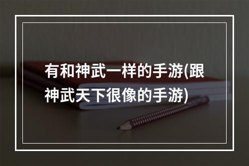 有和神武一样的手游(跟神武天下很像的手游)