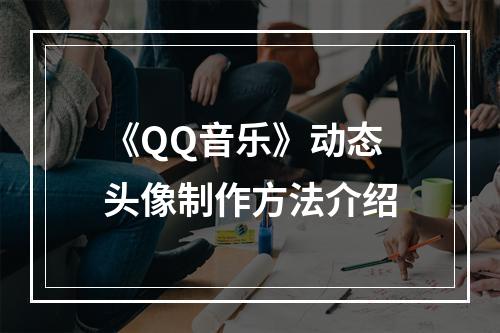 《QQ音乐》动态头像制作方法介绍