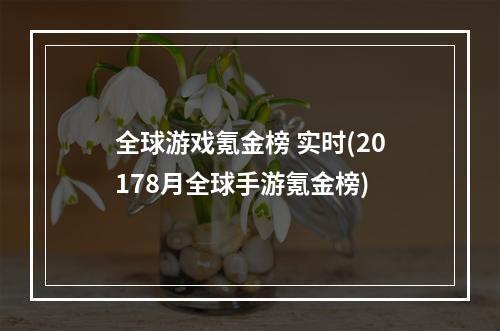 全球游戏氪金榜 实时(20178月全球手游氪金榜)