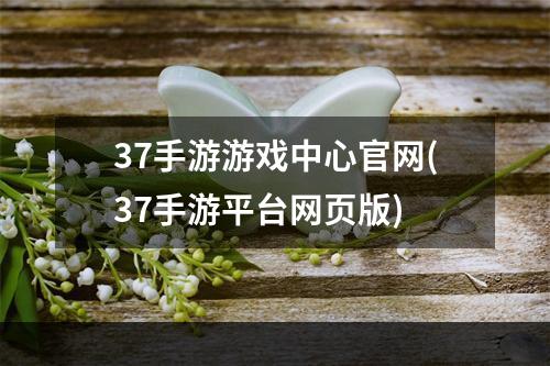 37手游游戏中心官网(37手游平台网页版)