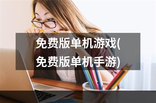 免费版单机游戏(免费版单机手游)