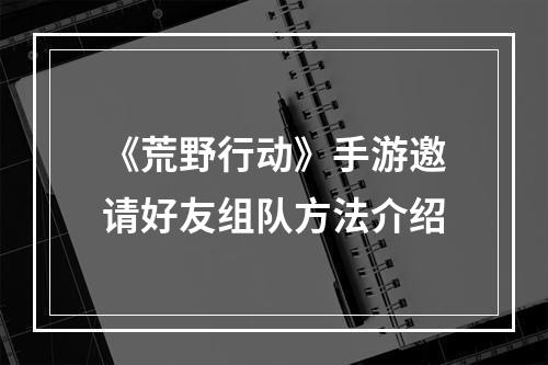 《荒野行动》手游邀请好友组队方法介绍