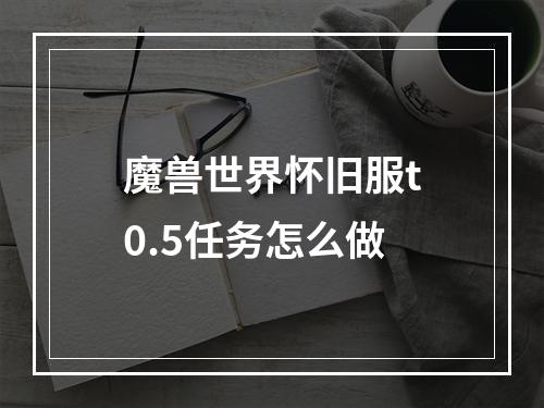 魔兽世界怀旧服t0.5任务怎么做