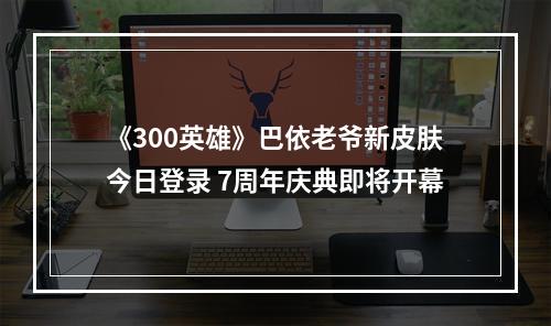 《300英雄》巴依老爷新皮肤今日登录 7周年庆典即将开幕