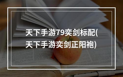 天下手游79奕剑标配(天下手游奕剑正阳袍)